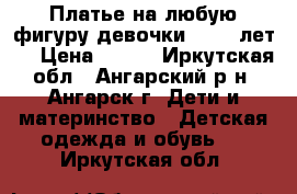 Платье на любую фигуру девочки ( 7-9 лет.) › Цена ­ 400 - Иркутская обл., Ангарский р-н, Ангарск г. Дети и материнство » Детская одежда и обувь   . Иркутская обл.